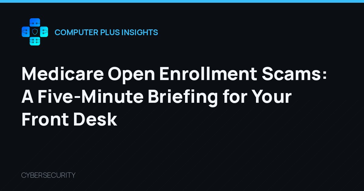 Medicare Open Enrollment Scams: A Five-Minute Briefing for Your Front Desk